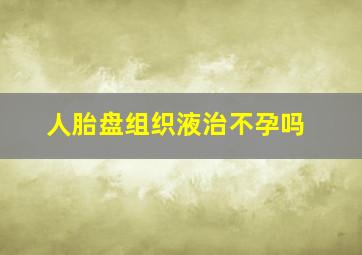 人胎盘组织液治不孕吗