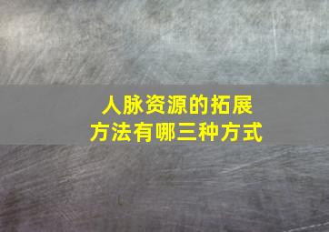 人脉资源的拓展方法有哪三种方式