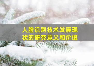 人脸识别技术发展现状的研究意义和价值