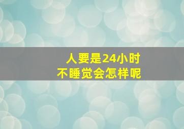 人要是24小时不睡觉会怎样呢