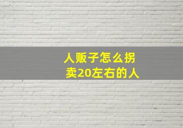 人贩子怎么拐卖20左右的人