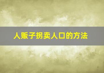 人贩子拐卖人口的方法