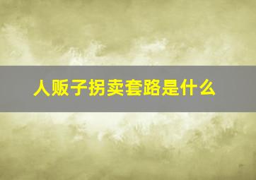 人贩子拐卖套路是什么