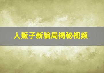 人贩子新骗局揭秘视频