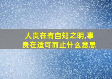 人贵在有自知之明,事贵在适可而止什么意思