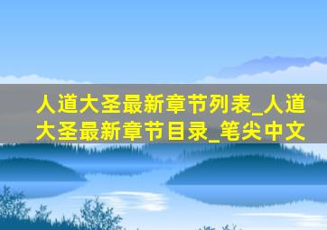 人道大圣最新章节列表_人道大圣最新章节目录_笔尖中文