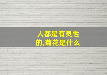 人都是有灵性的,菊花是什么