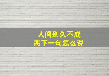 人间别久不成悲下一句怎么说