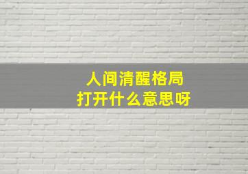 人间清醒格局打开什么意思呀