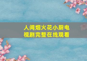 人间烟火花小厨电视剧完整在线观看