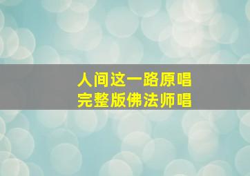 人间这一路原唱完整版佛法师唱