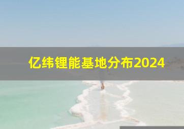 亿纬锂能基地分布2024