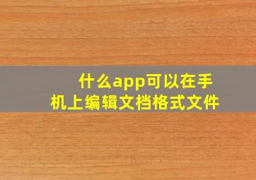 什么app可以在手机上编辑文档格式文件