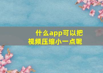 什么app可以把视频压缩小一点呢