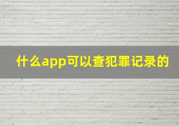 什么app可以查犯罪记录的