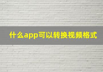 什么app可以转换视频格式