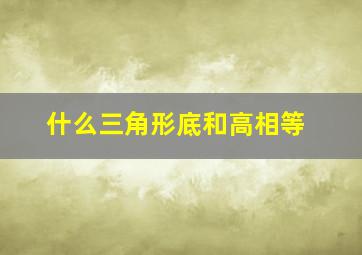 什么三角形底和高相等