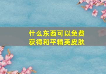 什么东西可以免费获得和平精英皮肤