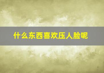 什么东西喜欢压人脸呢