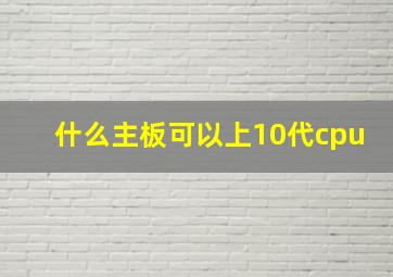 什么主板可以上10代cpu