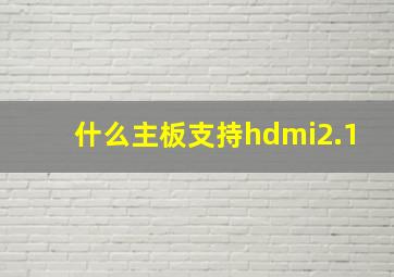 什么主板支持hdmi2.1