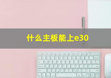 什么主板能上e30