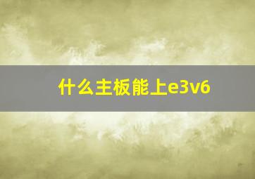 什么主板能上e3v6