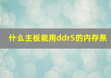 什么主板能用ddr5的内存条