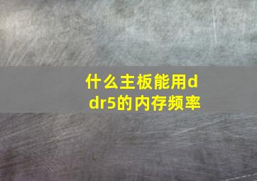 什么主板能用ddr5的内存频率