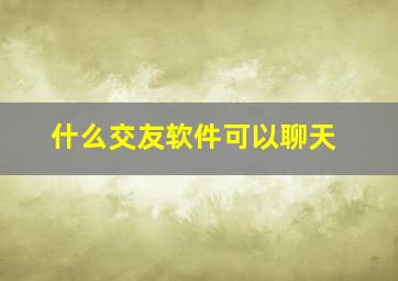 什么交友软件可以聊天