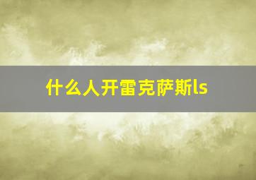 什么人开雷克萨斯ls