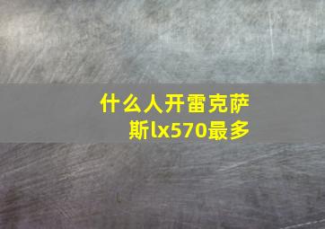 什么人开雷克萨斯lx570最多