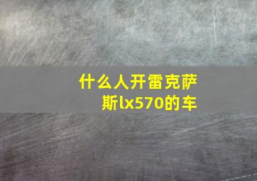 什么人开雷克萨斯lx570的车