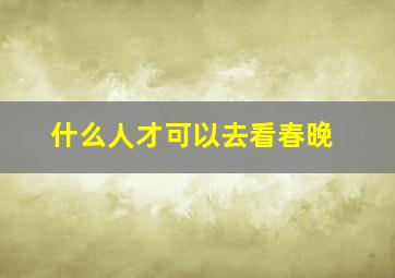 什么人才可以去看春晚