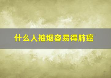 什么人抽烟容易得肺癌