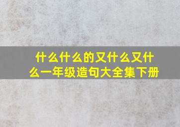 什么什么的又什么又什么一年级造句大全集下册