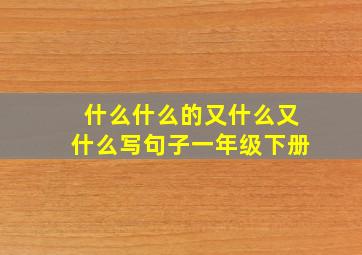 什么什么的又什么又什么写句子一年级下册