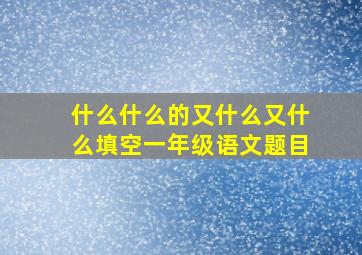 什么什么的又什么又什么填空一年级语文题目