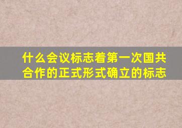 什么会议标志着第一次国共合作的正式形式确立的标志