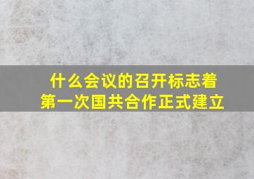 什么会议的召开标志着第一次国共合作正式建立