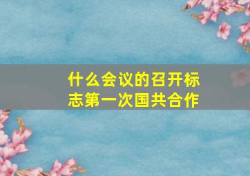 什么会议的召开标志第一次国共合作