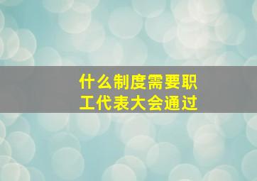 什么制度需要职工代表大会通过