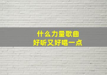 什么力量歌曲好听又好唱一点