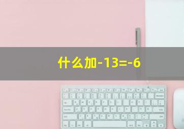 什么加-13=-6