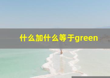 什么加什么等于green