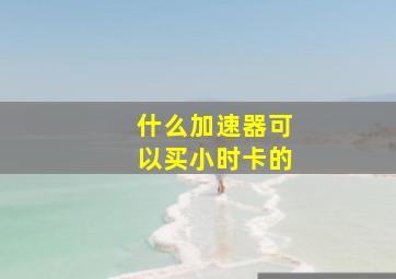 什么加速器可以买小时卡的