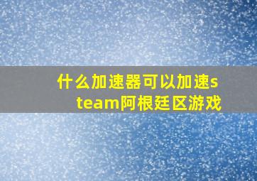 什么加速器可以加速steam阿根廷区游戏