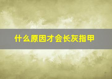 什么原因才会长灰指甲