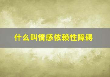 什么叫情感依赖性障碍