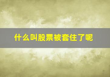 什么叫股票被套住了呢